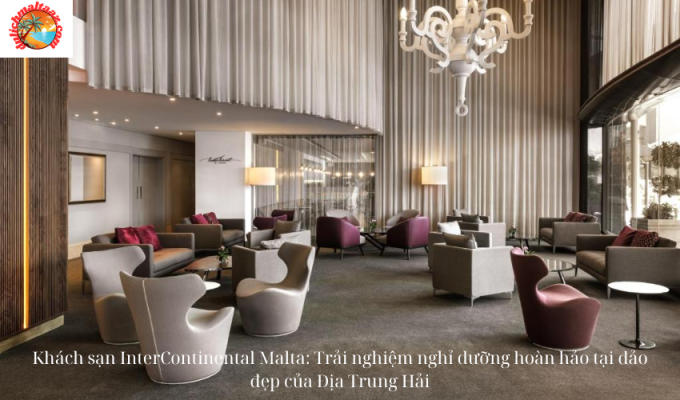 Khách sạn InterContinental Malta: Trải nghiệm nghỉ dưỡng hoàn hảo tại đảo đẹp của Địa Trung Hải